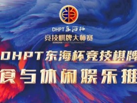 【DD扑克】赛事服务丨2023DHPT东海杯®竞技棋牌大师赛美食与休闲娱乐推荐
