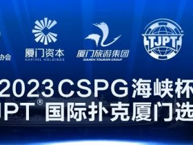 【DD扑克】在线选拔丨跟着赛事去旅行!2023CSPG海峡杯®暨TJPT®国际扑克厦门选拔赛在线选拔现已开启!
