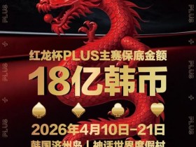 【DD扑克】18亿韩元舞台已就绪,你的红龙杯PLUS之旅从这里开始!线上卫星赛3月7日开打!