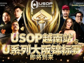【DD扑克】USOP越南站与USC大阪系列赛定档!三大赛事重磅来袭